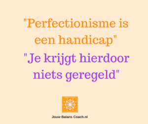 Perfectionisme is een handicap, je krijgt zo geen balans in je leven.